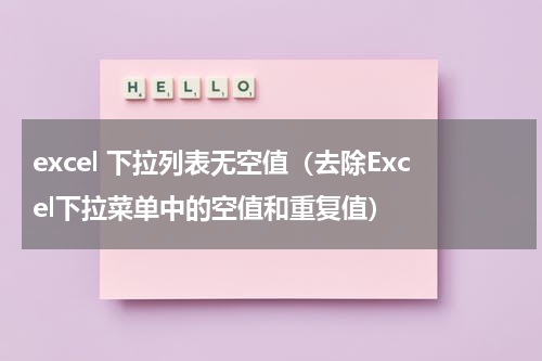 excel 下拉列表无空值（去除Excel下拉菜单中的空值和重复值）