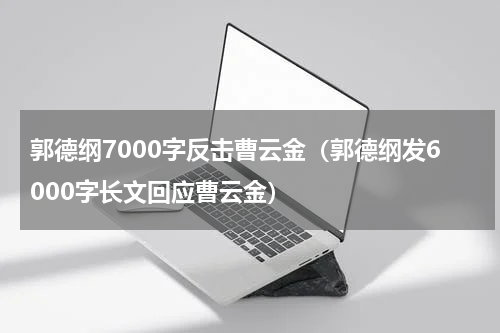 郭德纲7000字反击曹云金（郭德纲发6000字长文回应曹云金）