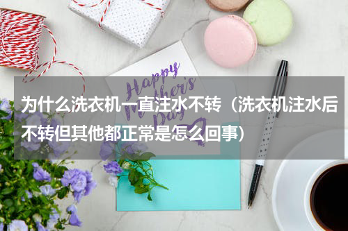 为什么洗衣机一直注水不转（洗衣机注水后不转但其他都正常是怎么回事）
