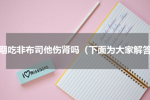 长期吃非布司他伤肾吗（下面为大家解答）