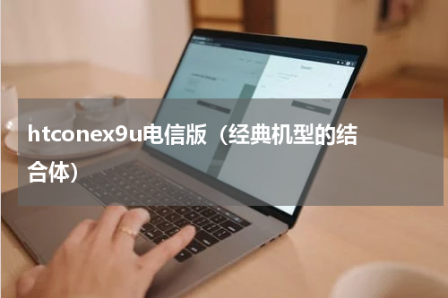 htconex9u电信版（经典机型的结合体）