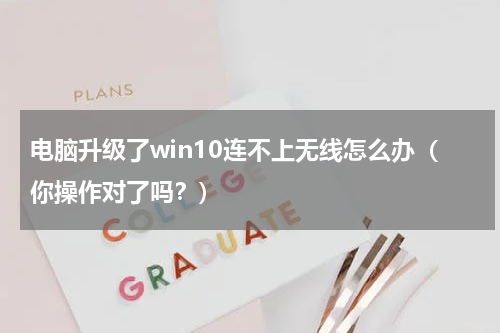 电脑升级了win10连不上无线怎么办（你操作对了吗？）