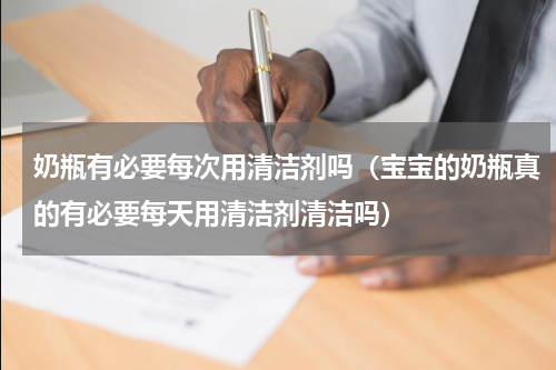 奶瓶有必要每次用清洁剂吗（宝宝的奶瓶真的有必要每天用清洁剂清洁吗）