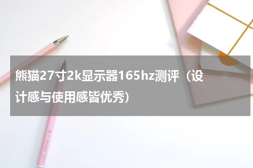 熊猫27寸2k显示器165hz测评（设计感与使用感皆优秀）
