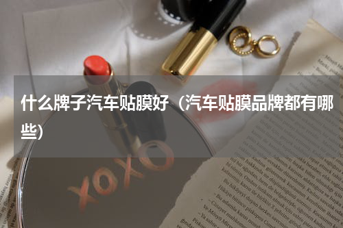 什么牌子汽车贴膜好（汽车贴膜品牌都有哪些）