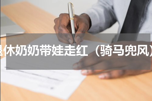退休奶奶带娃走红（骑马兜风）