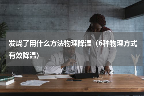 发烧了用什么方法物理降温（6种物理方式有效降温）