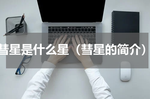 彗星是什么星（彗星的简介）