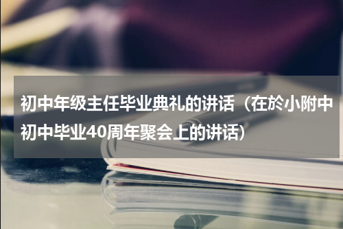 初中年级主任毕业典礼的讲话（在於小附中初中毕业40周年聚会上的讲话）