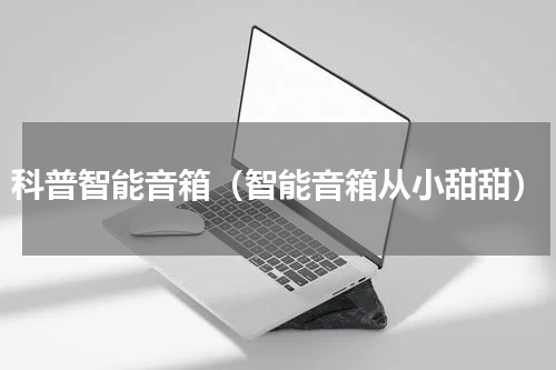 科普智能音箱（智能音箱从小甜甜）