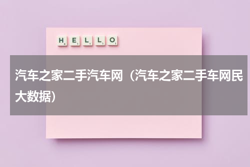 汽车之家二手汽车网（汽车之家二手车网民大数据）