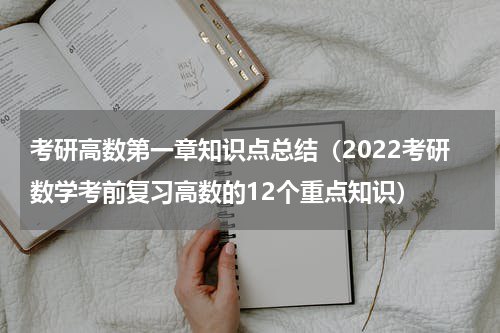 考研高数第一章知识点总结（2022考研数学考前复习高数的12个重点知识）