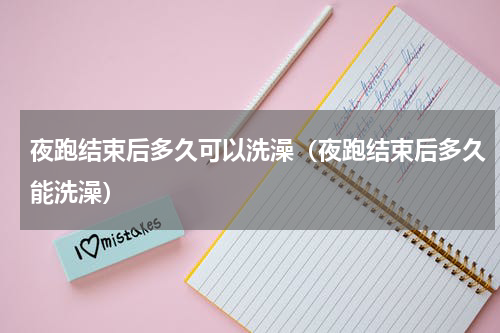 夜跑结束后多久可以洗澡（夜跑结束后多久能洗澡）