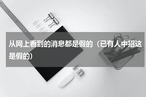 从网上看到的消息都是假的（已有人中招这是假的）
