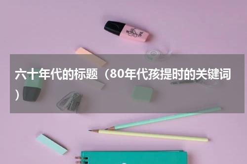 六十年代的标题（80年代孩提时的关键词）
