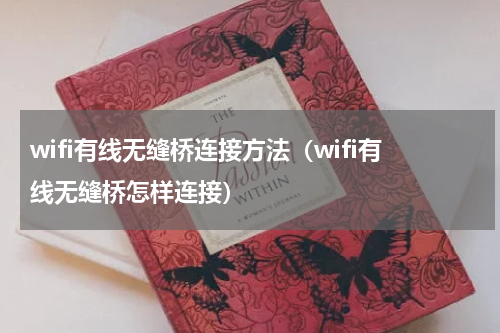wifi有线无缝桥连接方法（wifi有线无缝桥怎样连接）