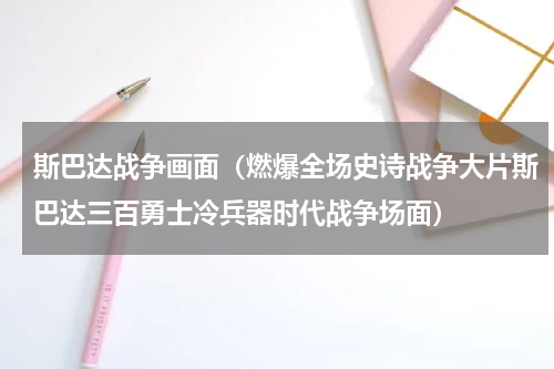 斯巴达战争画面（燃爆全场史诗战争大片斯巴达三百勇士冷兵器时代战争场面）