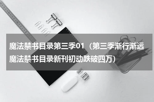 魔法禁书目录第三季01（第三季渐行渐远魔法禁书目录新刊初动跌破四万）