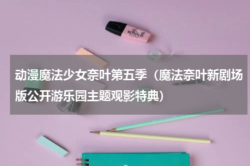 动漫魔法少女奈叶第五季（魔法奈叶新剧场版公开游乐园主题观影特典）