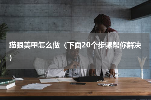 猫眼美甲怎么做（下面20个步骤帮你解决）