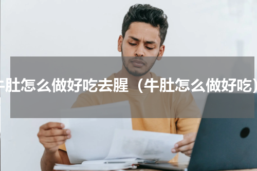 牛肚怎么做好吃去腥（牛肚怎么做好吃）