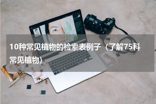 10种常见植物的检索表例子（了解75科常见植物）