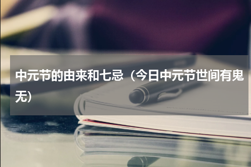 中元节的由来和七忌（今日中元节世间有鬼无）