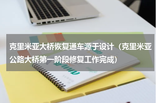 克里米亚大桥恢复通车源于设计（克里米亚公路大桥第一阶段修复工作完成）