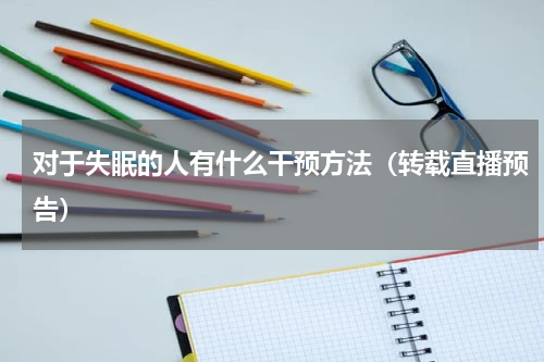 对于失眠的人有什么干预方法（转载直播预告）