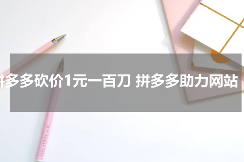 拼多多砍价1元一百刀 拼多多助力网站