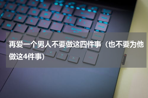 再爱一个男人不要做这四件事（也不要为他做这4件事）