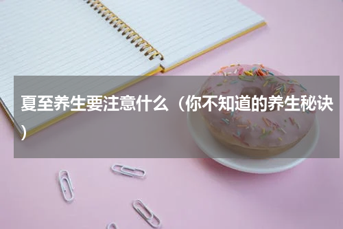 夏至养生要注意什么（你不知道的养生秘诀）