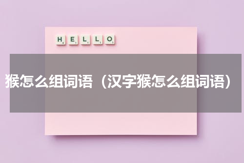 猴怎么组词语（汉字猴怎么组词语）