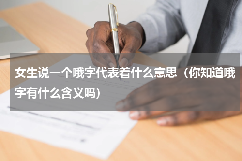 女生说一个哦字代表着什么意思（你知道哦字有什么含义吗）