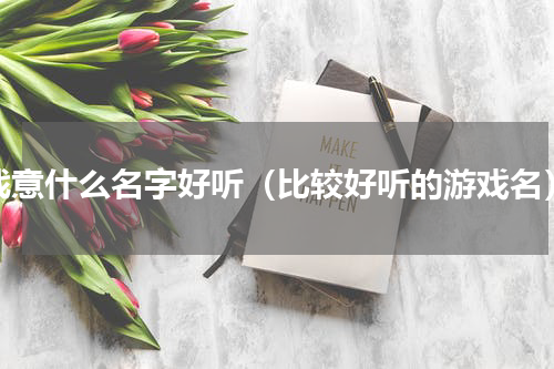 战意什么名字好听（比较好听的游戏名）