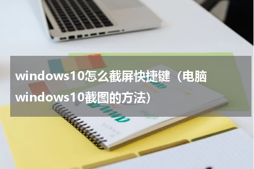windows10怎么截屏快捷键（电脑windows10截图的方法）