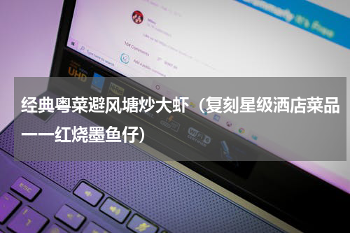 经典粤菜避风塘炒大虾（复刻星级洒店菜品一一红烧墨鱼仔）