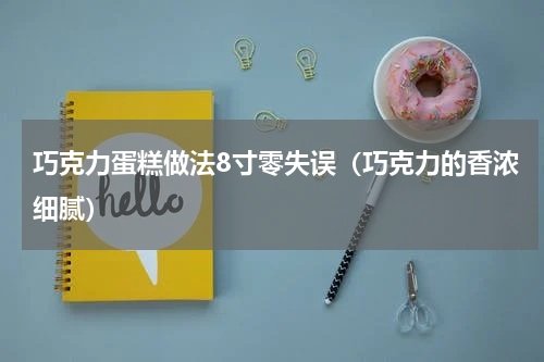 巧克力蛋糕做法8寸零失误（巧克力的香浓细腻）