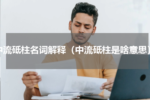 中流砥柱名词解释（中流砥柱是啥意思）