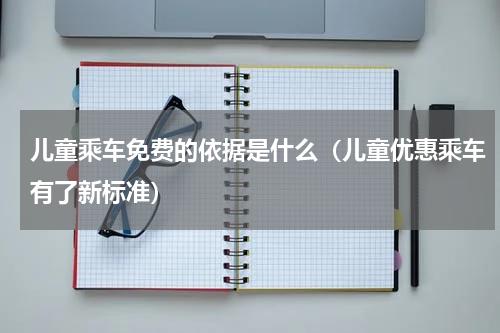 儿童乘车免费的依据是什么（儿童优惠乘车有了新标准）
