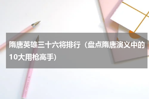 隋唐英雄三十六将排行（盘点隋唐演义中的10大用枪高手）