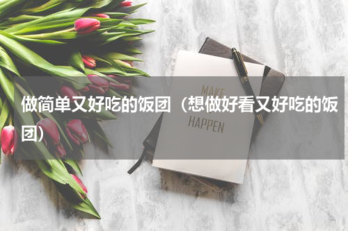 做简单又好吃的饭团（想做好看又好吃的饭团）