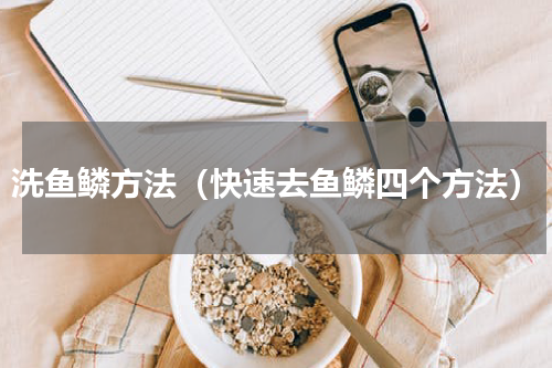 洗鱼鳞方法（快速去鱼鳞四个方法）