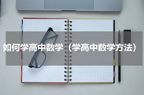 如何学高中数学（学高中数学方法）