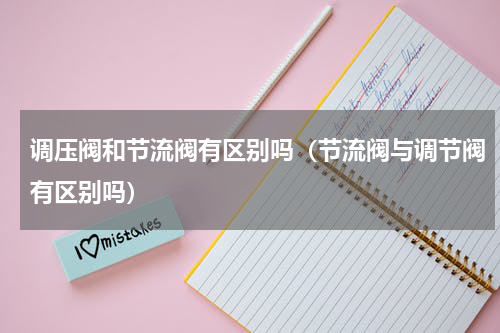 调压阀和节流阀有区别吗（节流阀与调节阀有区别吗）