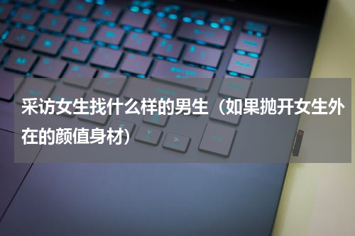采访女生找什么样的男生（如果抛开女生外在的颜值身材）