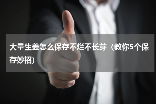 大量生姜怎么保存不烂不长芽（教你5个保存妙招）