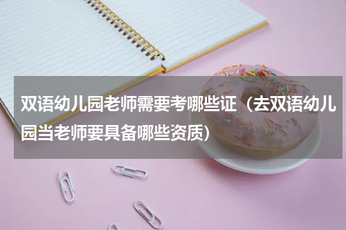 双语幼儿园老师需要考哪些证（去双语幼儿园当老师要具备哪些资质）
