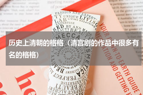 历史上清朝的格格（清宫剧的作品中很多有名的格格）