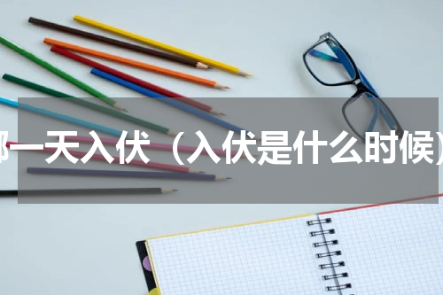 哪一天入伏（入伏是什么时候）